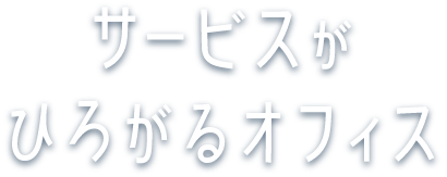 サービスがひろがるオフィス